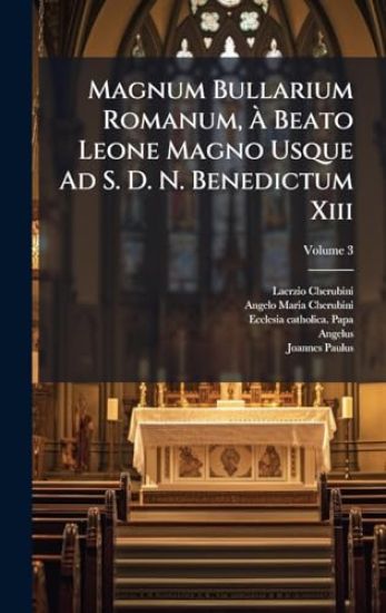Magnum Bullarium Romanum, Ã? Beato Leone Magno Usque Ad S. D. N. Benedictum Xiii