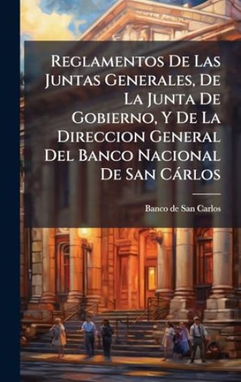 Reglamentos De Las Juntas Generales, De La Junta De Gobierno, Y De La Direccion General Del Banco Nacional De San Càrlos