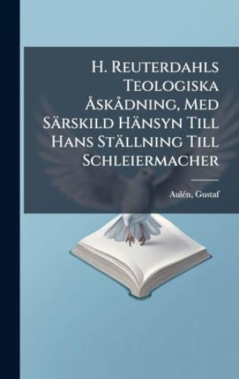 H. Reuterdahls Teologiska Ã...skÃ dning, Med Särskild Hänsyn Till Hans Ställning Till Schleiermacher