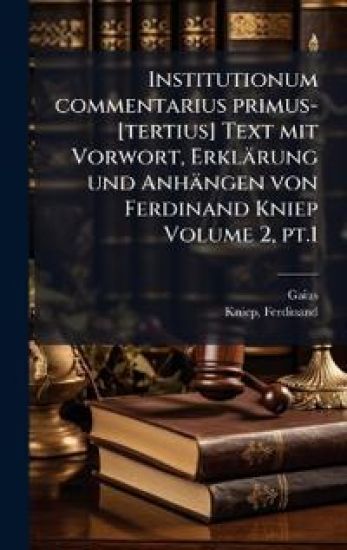 Institutionum commentarius primus-[tertius] Text mit Vorwort, Erklärung und Anhängen von Ferdinand Kniep Volume 2, pt.1