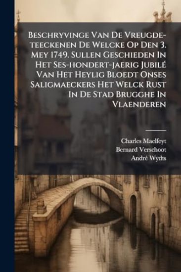 Beschryvinge Van De Vreugde-teeckenen De Welcke Op Den 3. Mey 1749. Sullen Geschieden In Het Ses-hondert-jaerig JubilÃ(c) Van Het Heylig Bloedt Onses Saligmaeckers Het Welck Rust In De Stad Brugghe In Vlaenderen