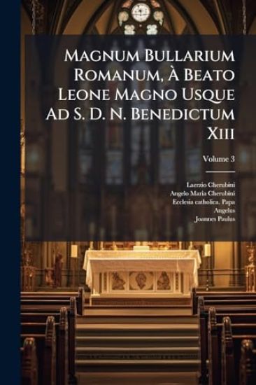 Magnum Bullarium Romanum, Ã? Beato Leone Magno Usque Ad S. D. N. Benedictum Xiii