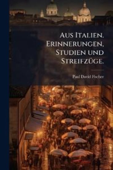 Aus Italien. Erinnerungen, Studien und StreifzÃ1/4ge.