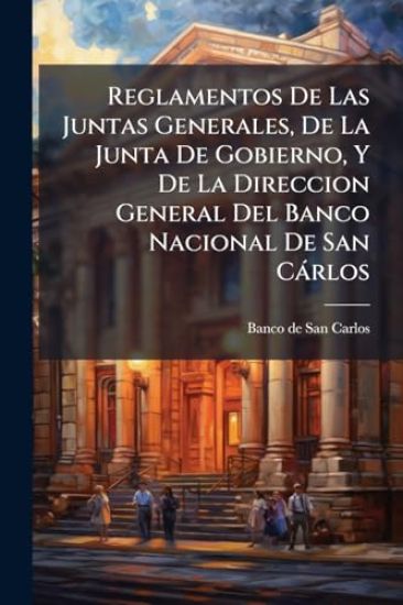 Reglamentos De Las Juntas Generales, De La Junta De Gobierno, Y De La Direccion General Del Banco Nacional De San Càrlos