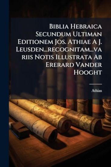 Biblia Hebraica Secundum Ultiman Editionem Jos. Athiae A J. Leusden...recognitam...variis Notis Illustrata Ab Ererard Vander Hooght