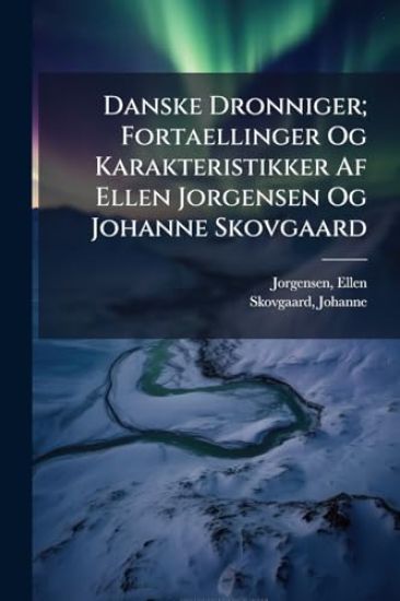 Danske Dronniger; Fortaellinger Og Karakteristikker Af Ellen Jorgensen Og Johanne Skovgaard