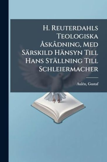 H. Reuterdahls Teologiska Ã...skÃ dning, Med Särskild Hänsyn Till Hans Ställning Till Schleiermacher
