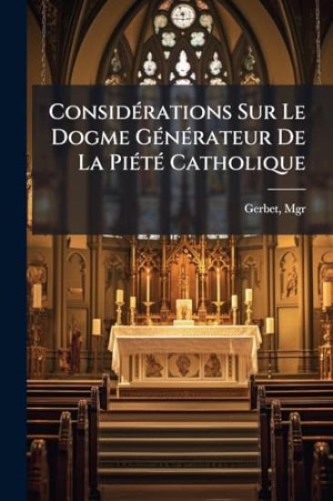 ConsidÃ(c)rations Sur Le Dogme GÃ(c)nÃ(c)rateur De La PiÃ(c)tÃ(c) Catholique
