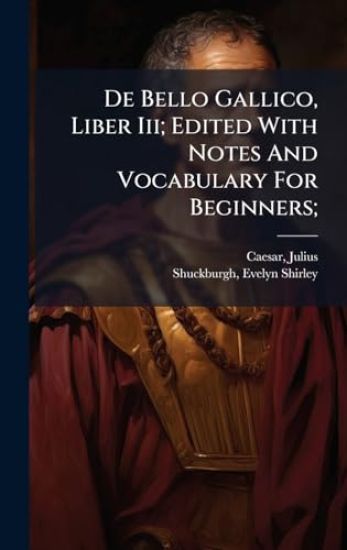 De Bello Gallico, Liber Iii; Edited With Notes And Vocabulary For Beginners;