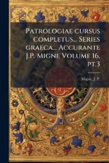 Patrologiae cursus completus... Series graeca... Accurante J.P. Migne Volume 16, pt.3