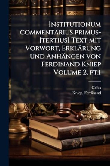 Institutionum commentarius primus-[tertius] Text mit Vorwort, Erklärung und Anhängen von Ferdinand Kniep Volume 2, pt.1