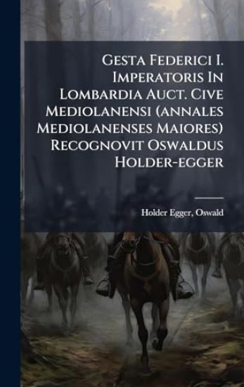 Gesta Federici I. Imperatoris In Lombardia Auct. Cive Mediolanensi (annales Mediolanenses Maiores) Recognovit Oswaldus Holder-egger