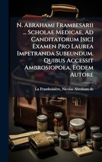 N. Abrahami Frambesarii ... Scholae Medicae, Ad Canditatorum [sic] Examen Pro Laurea Impetranda Subeundum. Quibus Accessit Ambrosiopoea, Eodem Autore