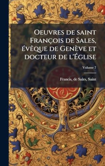Oeuvres de saint François de Sales, Ã(c)vÃaque de Genève et docteur de l'Ã?glise