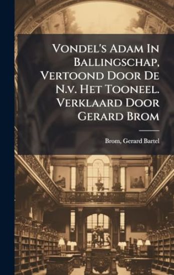 Vondel's Adam In Ballingschap, Vertoond Door De N.v. Het Tooneel. Verklaard Door Gerard Brom