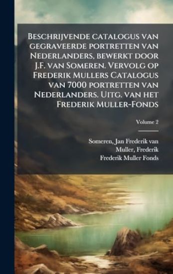 Beschrijvende catalogus van gegraveerde portretten van Nederlanders, bewerkt door J.F. van Someren. Vervolg op Frederik Mullers Catalogus van 7000 portretten van Nederlanders. Uitg. van het Frederik Muller-Fonds