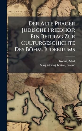 Der Alte Prager JÃ1/4dische Friedhof; Ein Beitrag Zur Culturgeschichte Des Böhm. Judentums