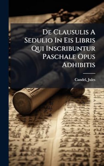 De Clausulis A Sedulio In Eis Libris Qui Inscribuntur Paschale Opus Adhibitis