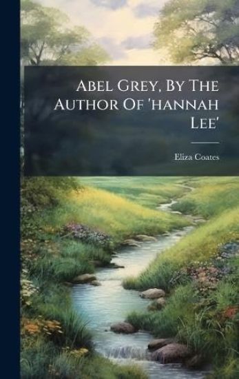 Abel Grey, By The Author Of 'hannah Lee'