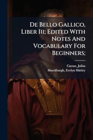 De Bello Gallico, Liber Iii; Edited With Notes And Vocabulary For Beginners;