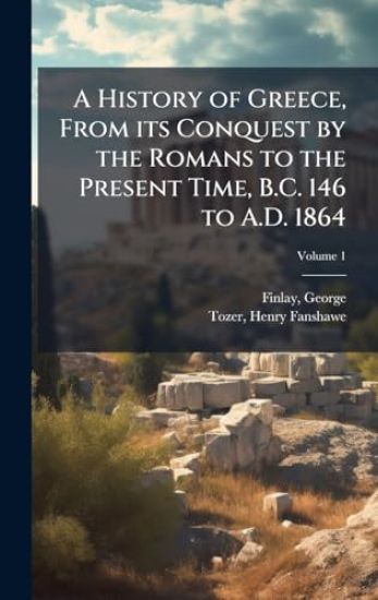 A History of Greece, From its Conquest by the Romans to the Present Time, B.C. 146 to A.D. 1864