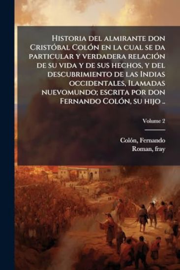 Historia del almirante don CristÃ3bal ColÃ3n en la cual se da particular y verdadera relaciÃ3n de su vida y de sus hechos, y del descubrimiento de las Indias occidentales, Ilamadas nuevomundo; escrita por don Fernando ColÃ3n, su hijo ..
