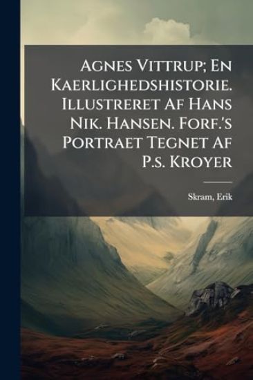 Agnes Vittrup; En Kaerlighedshistorie. Illustreret Af Hans Nik. Hansen. Forf.'s Portraet Tegnet Af P.s. Kroyer
