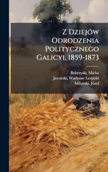 Z DziejÃ3w Odrodzenia Politycznego Galicyi, 1859-1873
