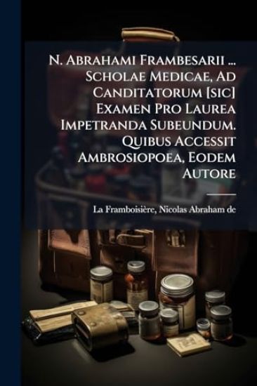 N. Abrahami Frambesarii ... Scholae Medicae, Ad Canditatorum [sic] Examen Pro Laurea Impetranda Subeundum. Quibus Accessit Ambrosiopoea, Eodem Autore