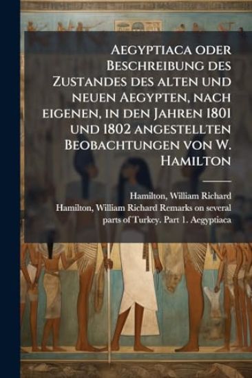 Aegyptiaca oder Beschreibung des Zustandes des alten und neuen Aegypten, nach eigenen, in den Jahren 1801 und 1802 angestellten Beobachtungen von W. Hamilton