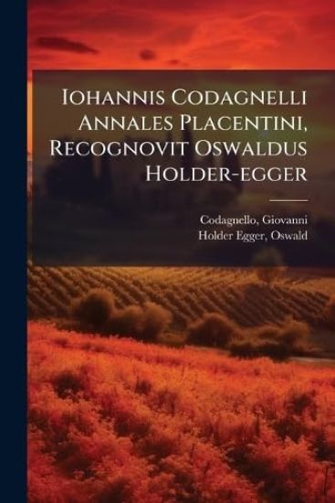 Iohannis Codagnelli Annales Placentini, Recognovit Oswaldus Holder-egger
