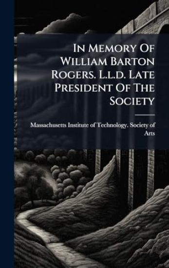 In Memory Of William Barton Rogers. L.l.d. Late President Of The Society