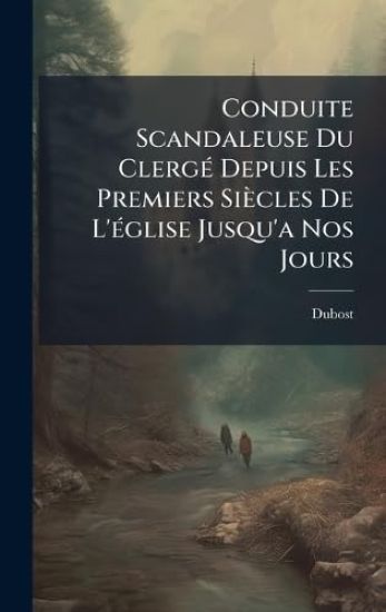 Conduite Scandaleuse Du ClergÃ(c) Depuis Les Premiers Siècles De L'Ã(c)glise Jusqu'a Nos Jours