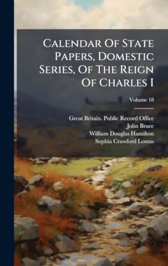 Calendar Of State Papers, Domestic Series, Of The Reign Of Charles I