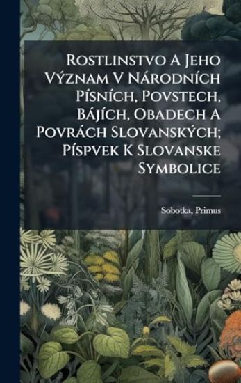 Rostlinstvo A Jeho VÃ1/2znam V NàrodnÃ-ch PÃ-snÃ-ch, Povstech, BàjÃ-ch, Obadech A Povràch SlovanskÃ1/2ch; PÃ-spvek K Slovanske Symbolice