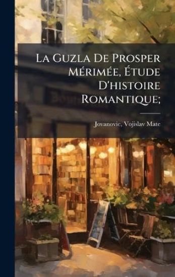 La Guzla De Prosper MÃ(c)rimÃ(c)e, Ã?tude D'histoire Romantique;