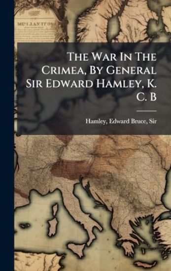 The War In The Crimea, By General Sir Edward Hamley, K. C. B