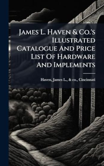 James L. Haven & Co.'s Illustrated Catalogue And Price List Of Hardware And Implements