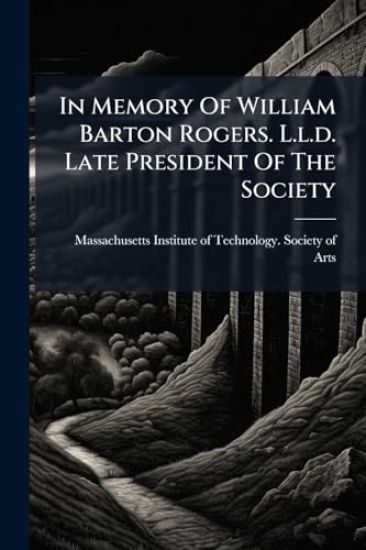 In Memory Of William Barton Rogers. L.l.d. Late President Of The Society