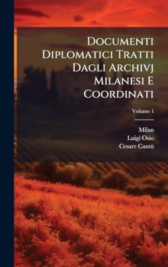 Documenti Diplomatici Tratti Dagli Archivj Milanesi E Coordinati