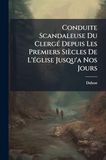 Conduite Scandaleuse Du ClergÃ(c) Depuis Les Premiers Siècles De L'Ã(c)glise Jusqu'a Nos Jours