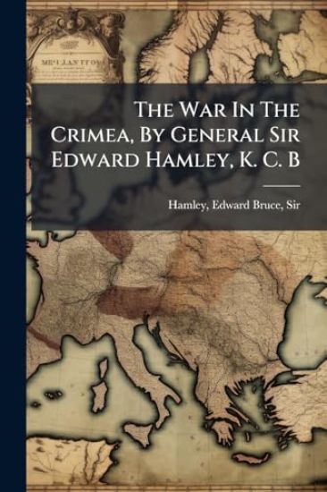 The War In The Crimea, By General Sir Edward Hamley, K. C. B