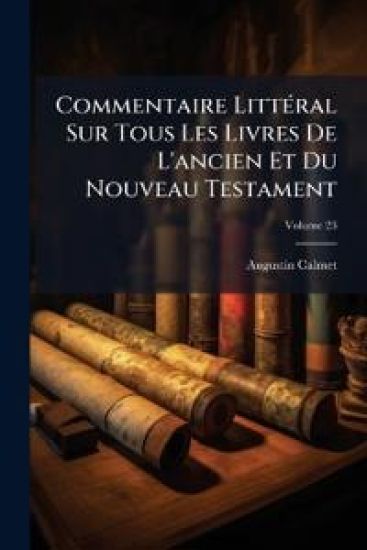 Commentaire LittÃ(c)ral Sur Tous Les Livres De L'ancien Et Du Nouveau Testament