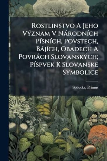 Rostlinstvo A Jeho VÃ1/2znam V NàrodnÃ-ch PÃ-snÃ-ch, Povstech, BàjÃ-ch, Obadech A Povràch SlovanskÃ1/2ch; PÃ-spvek K Slovanske Symbolice