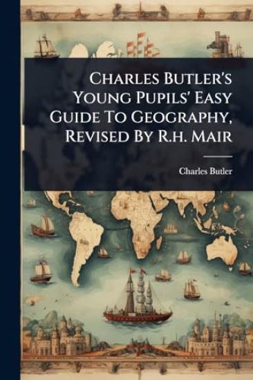Charles Butler's Young Pupils' Easy Guide To Geography, Revised By R.h. Mair