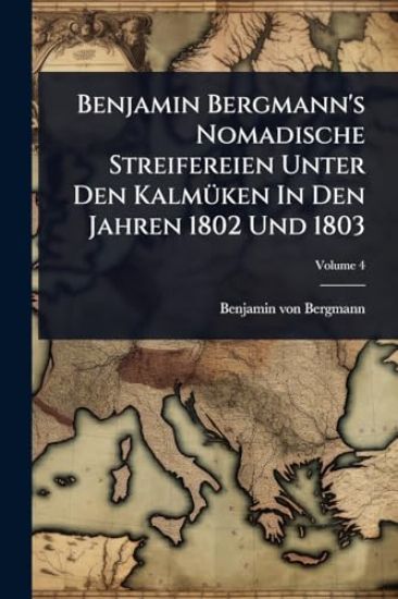 Benjamin Bergmann's Nomadische Streifereien Unter Den KalmÃ1/4ken In Den Jahren 1802 Und 1803