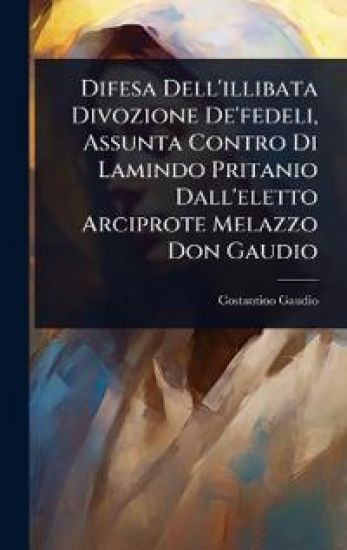 Difesa Dell'illibata Divozione De'fedeli, Assunta Contro Di Lamindo Pritanio Dall'eletto Arciprote Melazzo Don Gaudio