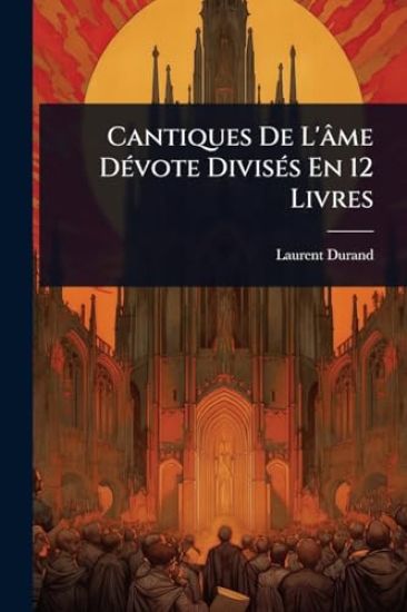 Cantiques De L'âme DÃ(c)vote DivisÃ(c)s En 12 Livres