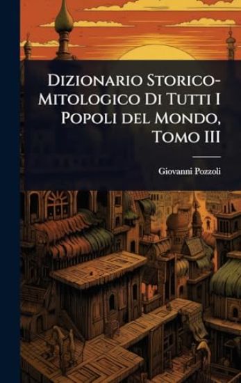 Dizionario Storico-Mitologico Di Tutti I Popoli del Mondo, Tomo III