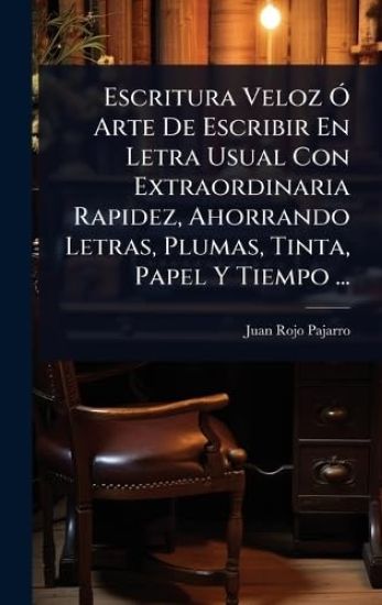 Escritura Veloz Ã" Arte De Escribir En Letra Usual Con Extraordinaria Rapidez, Ahorrando Letras, Plumas, Tinta, Papel Y Tiempo ...
